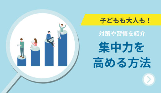 年齢に関係なく集中力を高める方法｜子どもも大人もできる対策や習慣も紹介